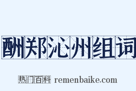 酬郑沁州组词是什么意思的图片